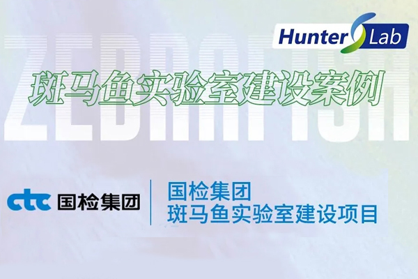 项目案例丨环特助力国检集团斑马鱼实验室建设，创新建材绿色安全评价体系！